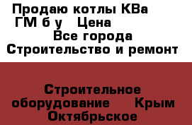 Продаю котлы КВа 1.74 ГМ б/у › Цена ­ 350 000 - Все города Строительство и ремонт » Строительное оборудование   . Крым,Октябрьское